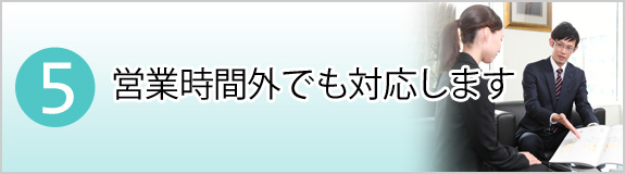 5.営業時間外でも対応します